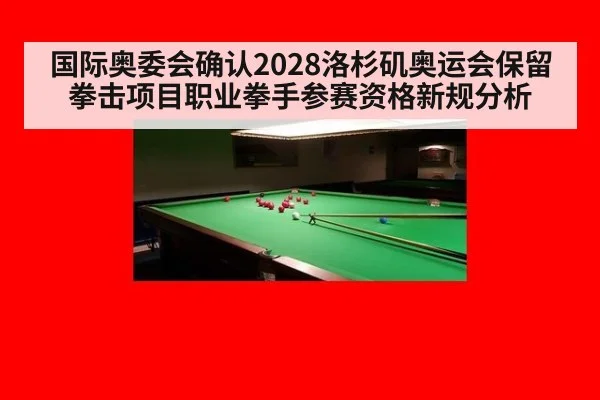国际奥委会确认2028洛杉矶奥运会保留拳击项目职业拳手参赛资格新规分析
