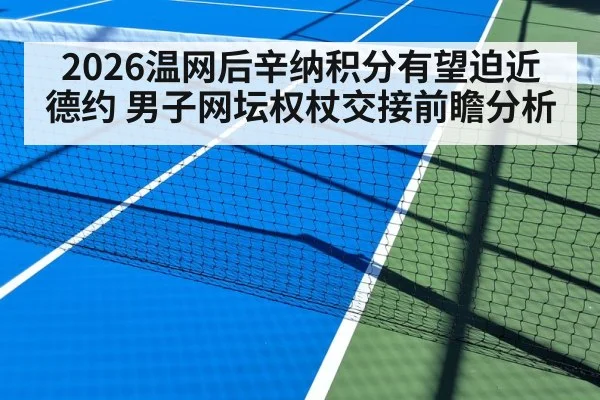 2026温网后辛纳积分有望迫近德约 男子网坛权杖交接前瞻分析