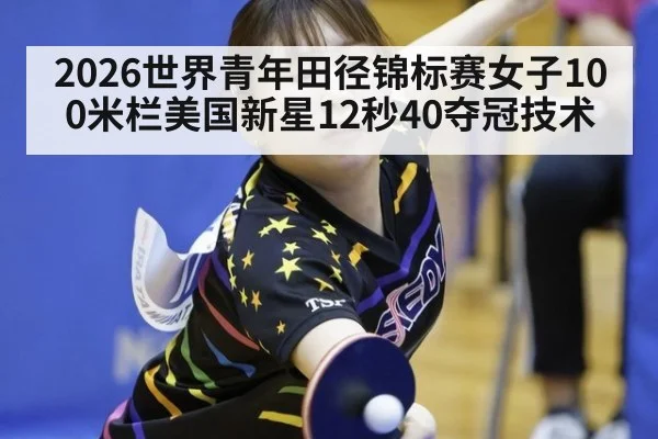 2026世界青年田径锦标赛女子100米栏美国新星12秒40夺冠技术