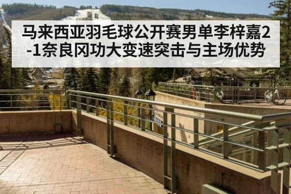 马来西亚羽毛球公开赛男单李梓嘉2-1奈良冈功大变速突击与主场优势