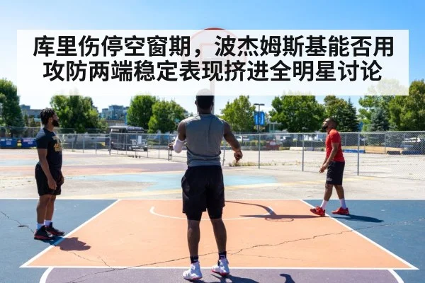 库里伤停空窗期,波杰姆斯基能否用攻防两端稳定表现挤进全明星讨论