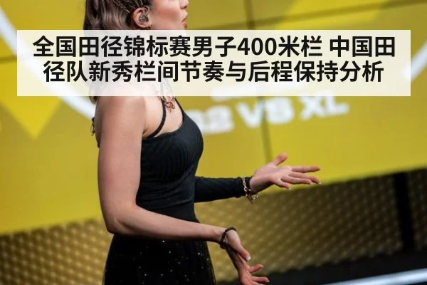 全国田径锦标赛男子400米栏 中国田径队新秀栏间节奏与后程保持分析