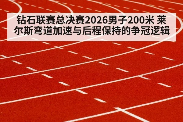 钻石联赛总决赛2026男子200米 莱尔斯弯道加速与后程保持的争冠逻辑