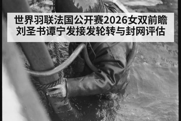 世界羽联法国公开赛2026女双前瞻 刘圣书谭宁发接发轮转与封网评估