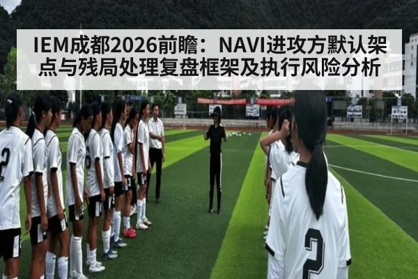 IEM成都2026前瞻：NAVI进攻方默认架点与残局处理复盘框架及执行风险分析